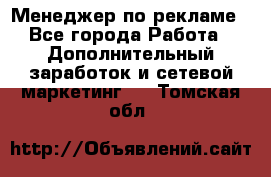 Менеджер по рекламе - Все города Работа » Дополнительный заработок и сетевой маркетинг   . Томская обл.